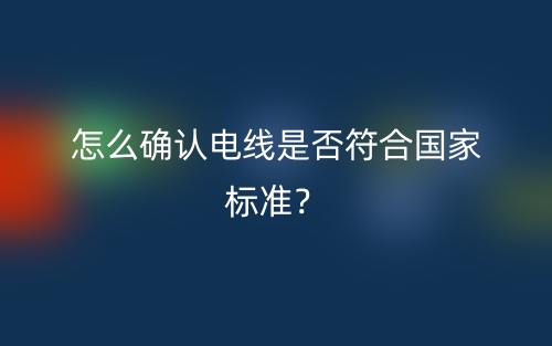 怎么确认电线是否符合国家标准？(图1)