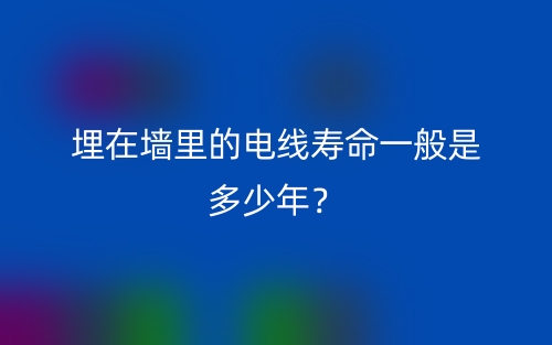 埋在墙里的电线寿命一般是多少年？(图1)
