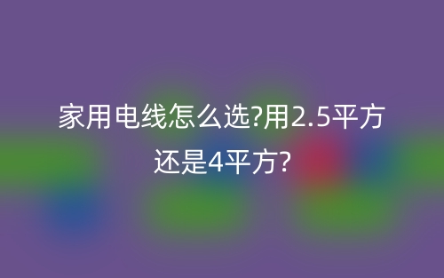 家用电线怎么选?用2.5平方还是4平方?(图1)