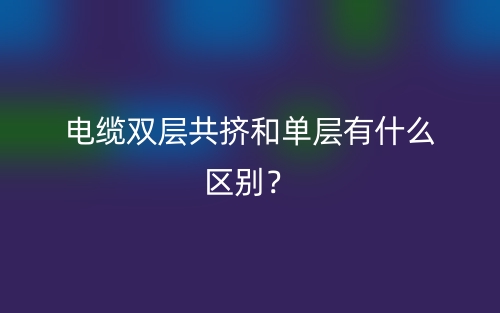 电缆双层共挤和单层有什么区别？(图1)