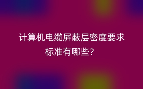 计算机电缆屏蔽层密度要求标准有哪些？(图1)
