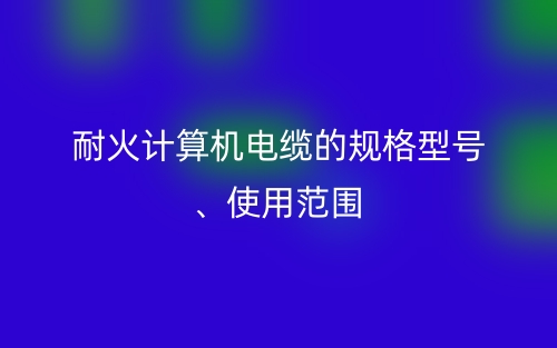 耐火计算机电缆的规格型号、使用范围(图1)