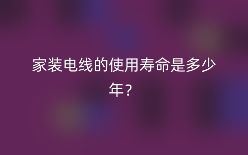 家装电线的使用寿命是多少年？(图1)