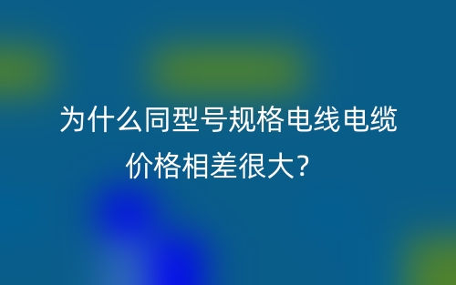为什么同型号规格电线电缆价格相差很大？(图1)