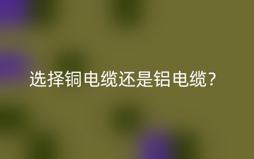 选择铜电缆还是铝电缆？(图1)