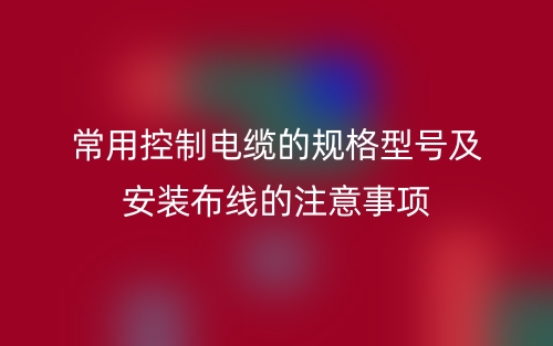 常用控制电缆的规格型号及安装布线的注意事项(图1)