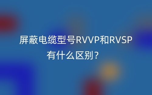 屏蔽电缆型号RVVP和RVSP有什么区别？(图1)