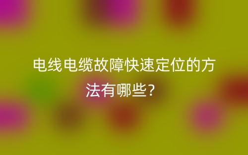 电线电缆故障快速定位的方法有哪些？(图1)