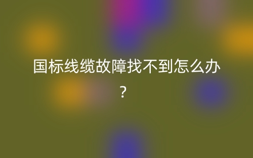 国标线缆故障找不到怎么办？(图1)
