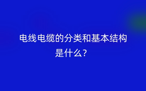 电线电缆的分类和基本结构是什么？(图1)