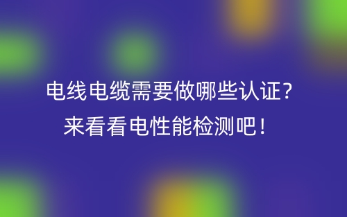 电线电缆需要做哪些认证？来看看电性能检测吧！(图1)