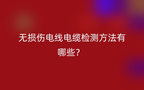 无损伤电线电缆检测方法有哪些？(图1)