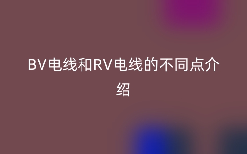 BV电线和RV电线的不同点介绍(图1)