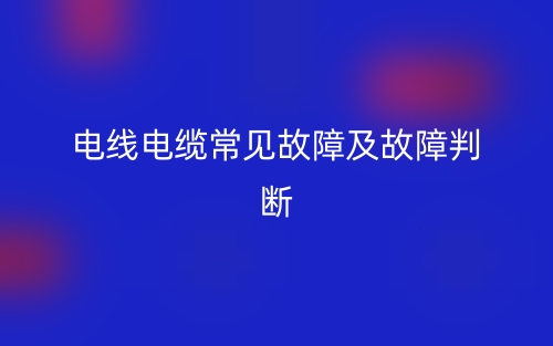 电线电缆常见故障及故障判断(图1)