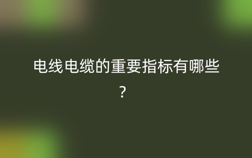 电线电缆的重要指标有哪些？(图1)