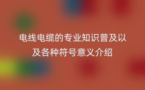 电线电缆的专业知识普及以及各种符号意义介绍(图1)