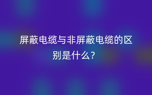 屏蔽电缆与非屏蔽电缆的区别是什么？(图1)