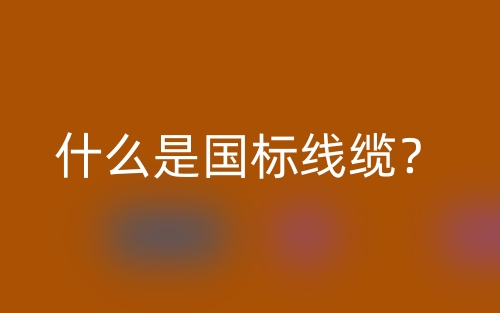什么是国标线缆？(图1)