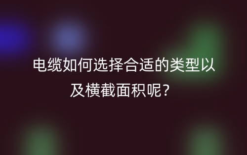 电缆如何选择合适的类型以及横截面积呢？(图1)