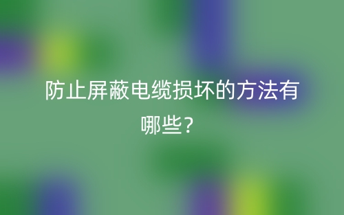 防止屏蔽电缆损坏的方法有哪些？(图1)