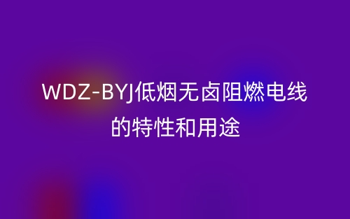WDZ-BYJ低烟无卤阻燃电线的特性和用途(图1)
