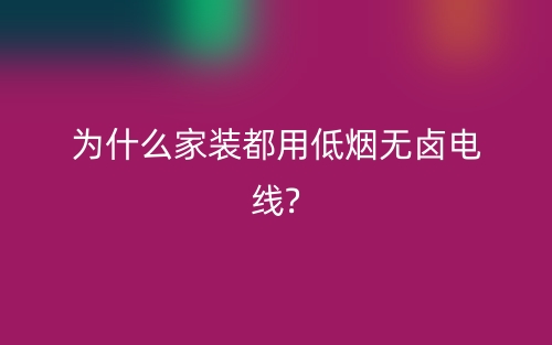 为什么家装都用低烟无卤电线?(图1)