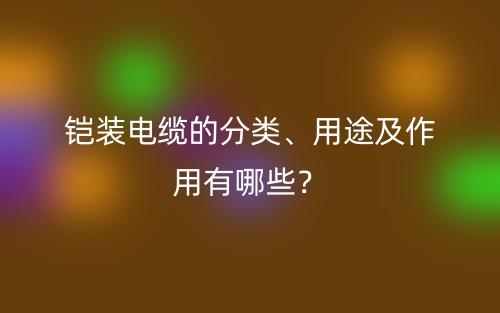 铠装电缆的分类、用途及作用有哪些？(图1)