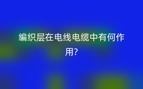 编织层在电线电缆中有何作用?(图1)
