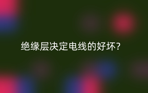 绝缘层决定电线的好坏？(图1)