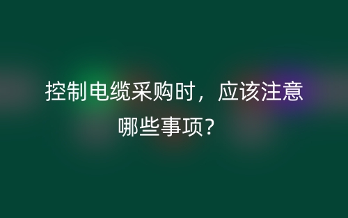 控制电缆采购时，应该注意哪些事项？(图1)