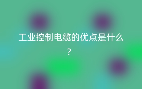 工业控制电缆的优点是什么？(图1)