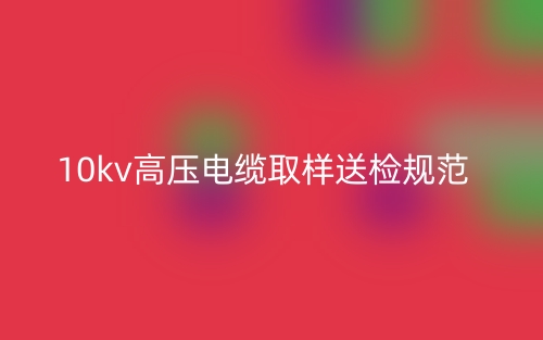 10kv高压电缆取样送检规范(图1)
