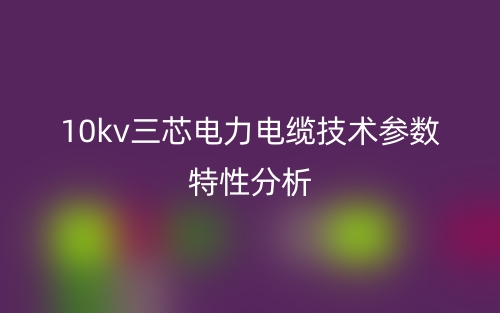 10kv三芯电力电缆技术参数特性分析(图1)