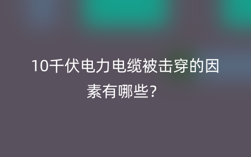 10千伏电力电缆被击穿的因素有哪些？(图1)