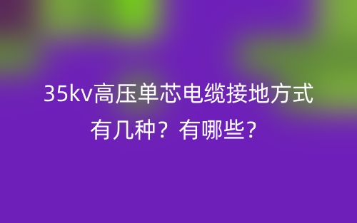 35kv高压单芯电缆接地方式有几种？有哪些？(图1)