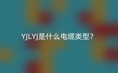 YJLYJ是什么电缆类型？(图1)