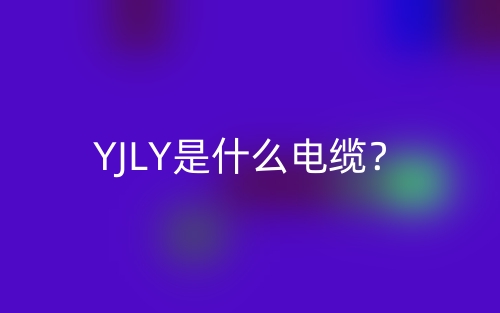 YJLY是什么电缆？(图1)