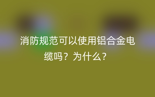 消防规范可以使用铝合金电缆吗？为什么？(图1)
