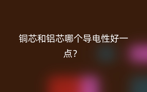 铜芯和铝芯哪个导电性好一点？(图1)