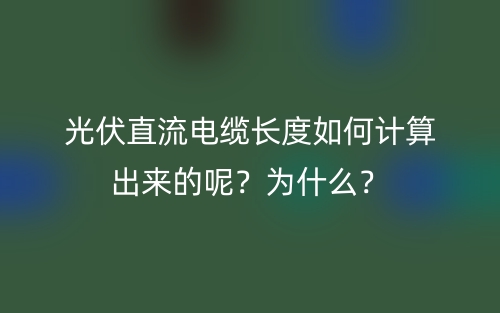 光伏直流电缆长度如何计算出来的呢？为什么？(图1)
