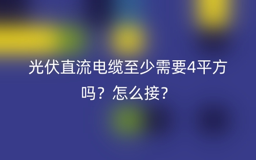 光伏直流电缆至少需要4平方吗？怎么接？(图1)