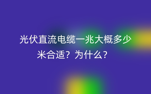 光伏直流电缆一兆大概多少米合适？为什么？ (图1)
