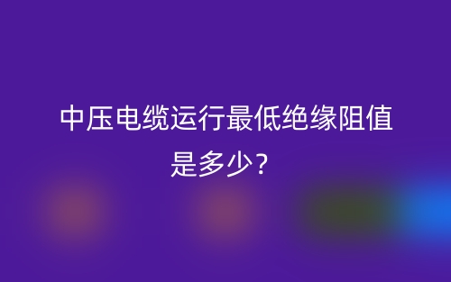 中压电缆运行最低绝缘阻值是多少？(图1)