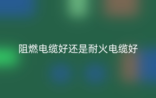 阻燃电缆好还是耐火电缆好(图1)