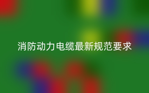 消防动力电缆最新规范要求(图1)