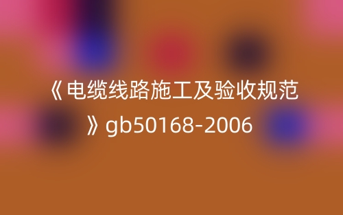 《电缆线路施工及验收规范》gb50168-2006(图1)