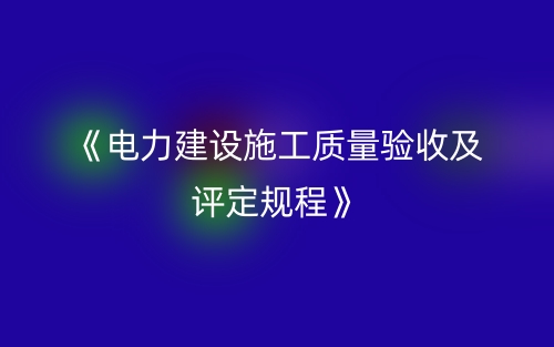 《电力建设施工质量验收及评定规程》(图1)