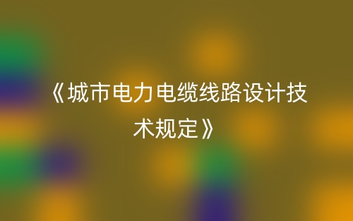 《城市电力电缆线路设计技术规定》(图1)