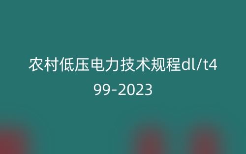 农村低压电力技术规程dl/t499-2023(图1)