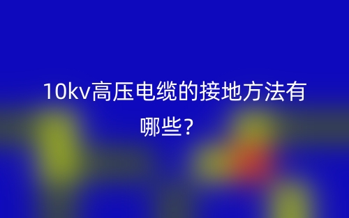 10kv高压电缆的接地方法有哪些？(图1)